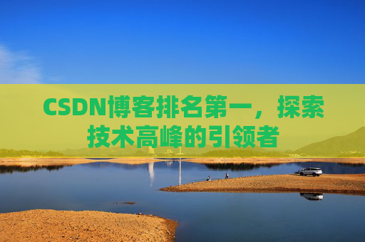 CSDN博客排名第一，探索技术高峰的引领者
