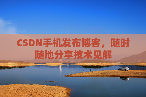 CSDN手机发布博客，随时随地分享技术见解