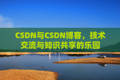CSDN与CSDN博客，技术交流与知识共享的乐园